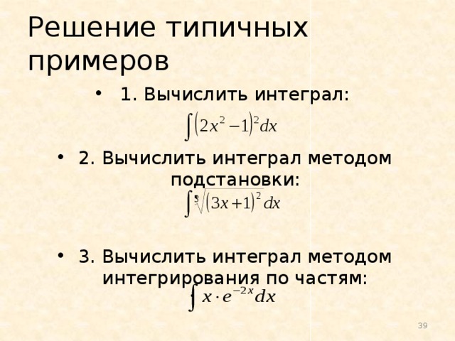 Решение типичных примеров 1. Вычислить интеграл: 2. Вычислить интеграл методом подстановки: 3. Вычислить интеграл методом интегрирования по частям: