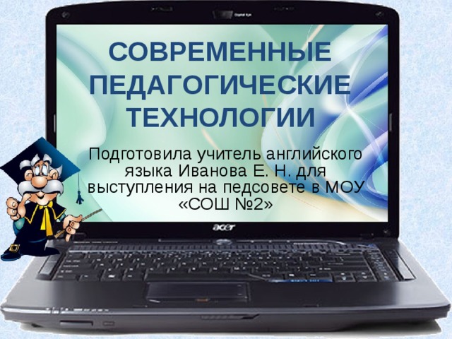 СОВРЕМЕННЫЕ ПЕДАГОГИЧЕСКИЕ ТЕХНОЛОГИИ Подготовила учитель английского языка Иванова Е. Н. для выступления на педсовете в МОУ «СОШ №2»