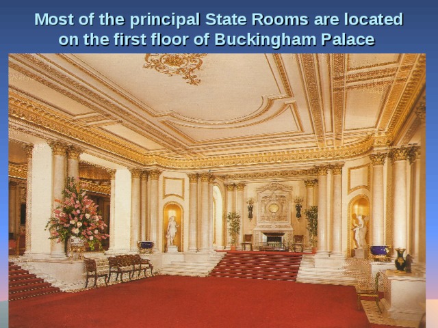 Most of the principal State Rooms are located on the first floor of Buckingham Palace