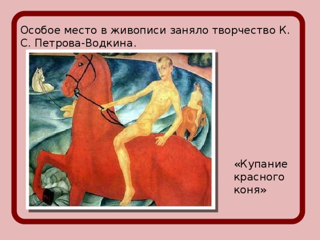 Особое место в живописи заняло творчество К. С. Петрова-Водкина. «Купание красного коня»