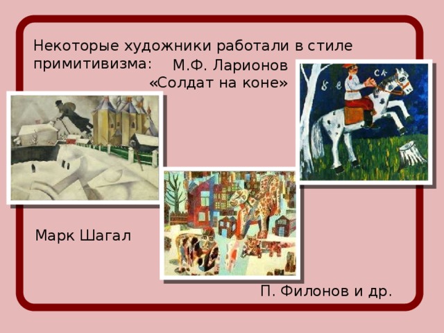 Некоторые художники работали в стиле примитивизма: М.Ф. Ларионов «Солдат на коне» Марк Шагал П. Филонов и др.