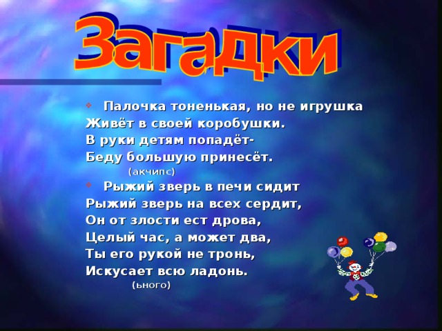 Палочка тоненькая, но не игрушка Живёт в своей коробушки. В руки детям попадёт- Беду большую принесёт.  (акчипс)  Рыжий зверь в печи сидит