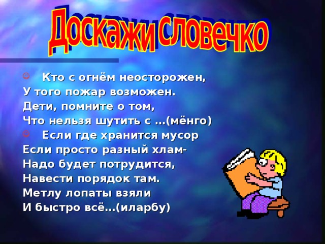 Кто с огнём неосторожен, У того пожар возможен. Дети, помните о том, Что нельзя шутить с …(мёнго)  Если где хранится мусор