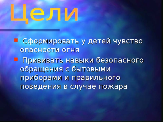 Сформировать у детей чувство опасности огня  Прививать навыки безопасного обращения с бытовыми приборами и правильного поведения в случае пожара