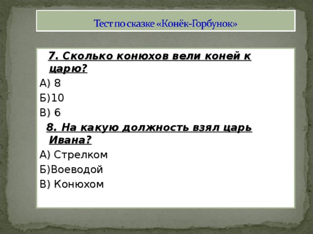 7. Сколько конюхов вели коней к царю? А) 8 Б)10 В) 6  8. На какую должность взял царь Ивана? А) Стрелком Б)Воеводой В) Конюхом