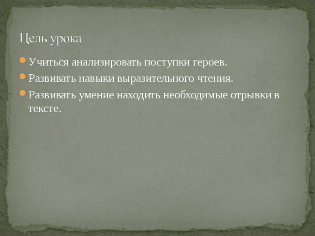 Учиться анализировать поступки героев. Развивать навыки выразительного чтения. Развивать умение находить необходимые отрывки в тексте.