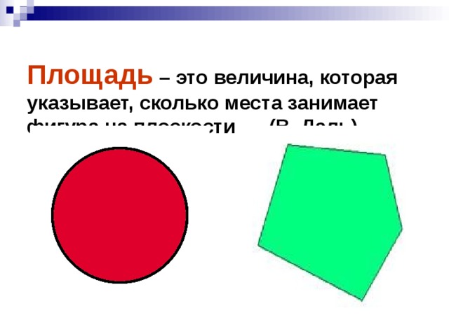 Площадь – это величина, которая указывает, сколько места занимает фигура на плоскости (В. Даль)