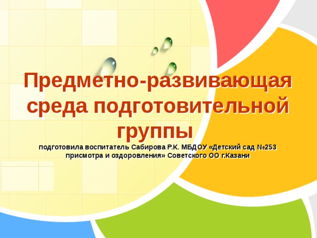 Предметно-развивающая среда подготовительной группы  подготовила воспитатель Сабирова Р.К. МБДОУ «Детский сад №253 присмотра и оздоровления» Советского ОО г.Казани