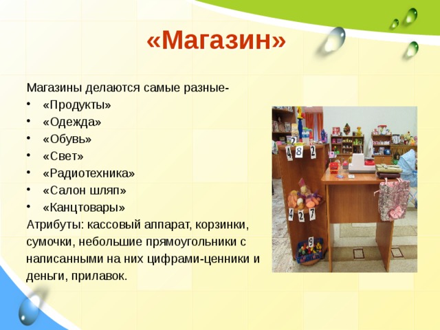 «Магазин» Магазины делаются самые разные- «Продукты» «Одежда» «Обувь» «Свет» «Радиотехника» «Салон шляп» «Канцтовары» Атрибуты: кассовый аппарат, корзинки, сумочки, небольшие прямоугольники с написанными на них цифрами-ценники и деньги, прилавок.