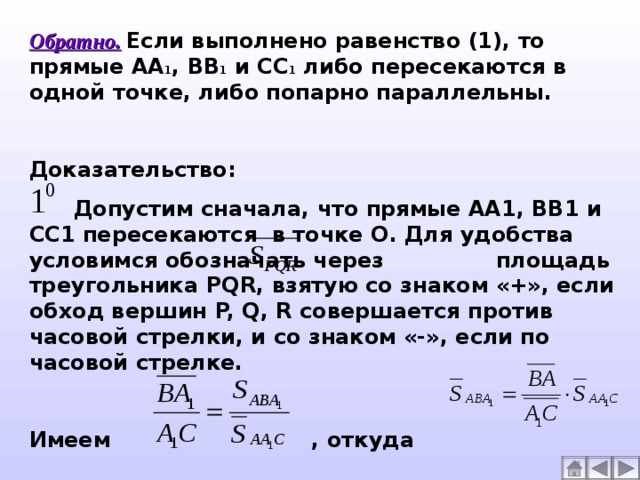 Обратно.  Если выполнено равенство (1), то прямые АА 1 , ВВ 1 и СС 1 либо пересекаются в одной точке, либо попарно параллельны.  Доказательство:  Допустим сначала, что прямые АА1, ВВ1 и СС1 пересекаются в точке О. Для удобства условимся обозначать через площадь треугольника PQR , взятую со знаком «+», если обход вершин P, Q, R совершается против часовой стрелки, и со знаком «-», если по часовой стрелке.  Имеем , откуда