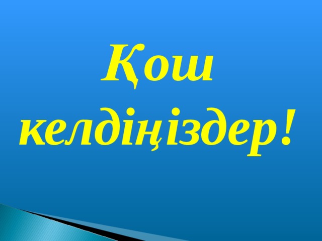 Қош келдіңіздер!