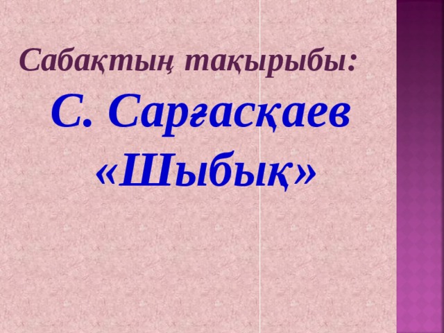 Сабақтың тақырыбы: С . Сарғасқаев « Шыбық »