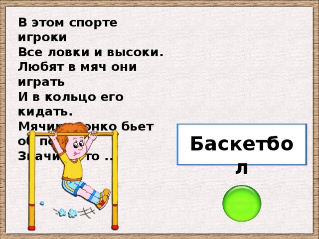 В этом спорте игроки Все ловки и высоки. Любят в мяч они играть И в кольцо его кидать. Мячик звонко бьет об пол, Значит, это ... Баскетбол