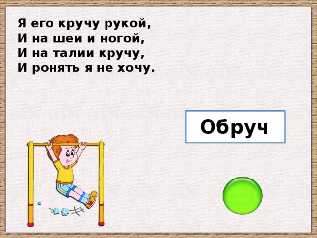 Я его кручу рукой, И на шеи и ногой, И на талии кручу, И ронять я не хочу. Обруч