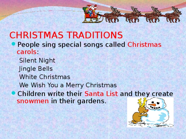 CHRISTMAS TRADITIONS People sing special songs called Christmas carols : Silent Night Jingle Bells White Christmas  We Wish You a Merry Christmas