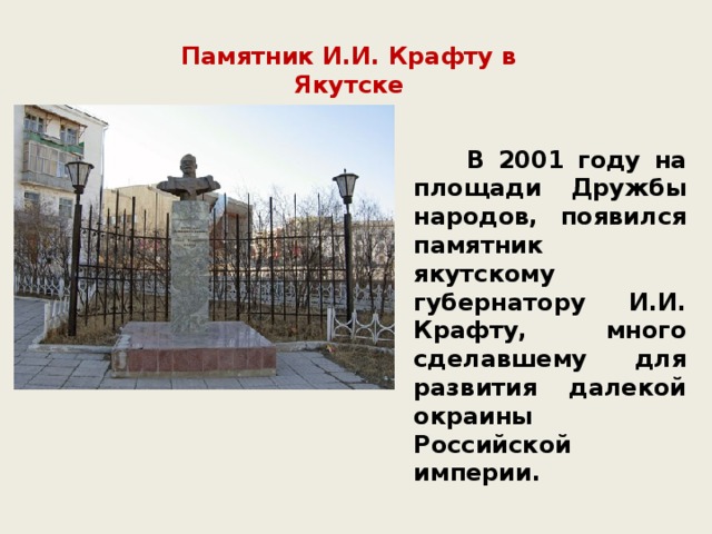 Памятник И.И. Крафту в Якутске    В 2001 году на площади Дружбы народов, появился памятник якутскому губернатору И.И. Крафту, много сделавшему для развития далекой окраины Российской империи.