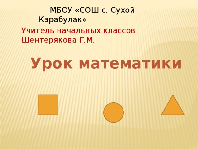 МБОУ «СОШ с. Сухой Карабулак» Учитель начальных классов Шентерякова Г.М. Урок математики