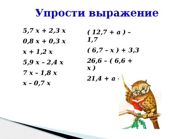 Упрости выражение 5,7 x + 2,3 x 0,8 x + 0,3 x x + 1,2 x 5,9 x – 2,4 x 7 x – 1,8 x x – 0,7 x ( 12,7 + a ) – 1,7 ( 6,7 – x ) + 3,3 26,6 – ( 6,6 + x ) 21,4 + a – 3,1