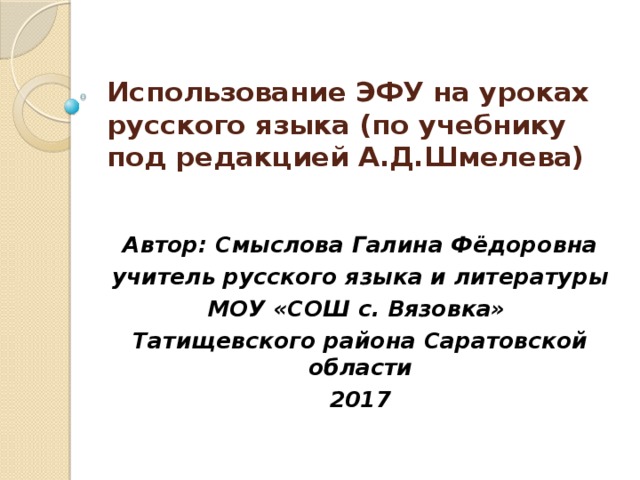 Использование ЭФУ на уроках русского языка (по учебнику под редакцией А.Д.Шмелева) Автор: Смыслова Галина Фёдоровна учитель русского языка и литературы МОУ «СОШ с. Вязовка» Татищевского района Саратовской области 2017