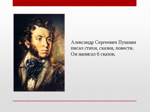 Александр Сергеевич Пушкин писал стихи, сказки, повести. Он написал 6 сказок.
