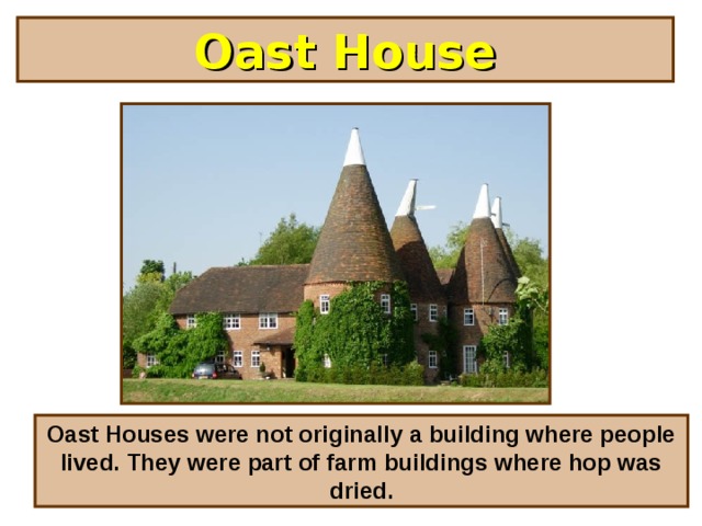 Oast House Oast Houses were not originally a building where people lived. They were part of farm buildings where hop was dried.