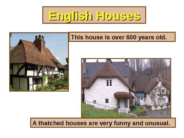 English Houses This house is over 600 years old. A thatched houses are very funny and unusual.