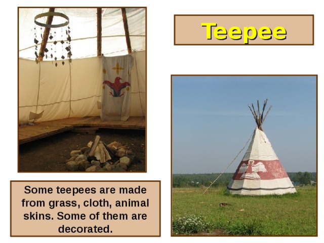 Teepee Some teepees are made from grass, cloth, animal skins. Some of them are decorated.