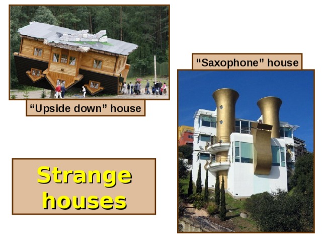 “ Saxophone” house “ Upside down” house Strange houses