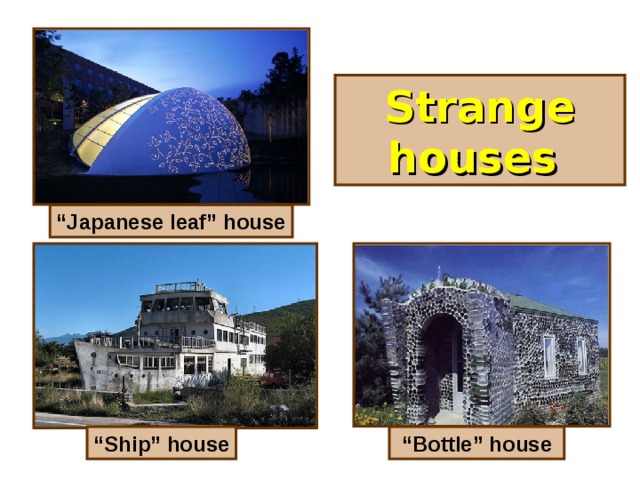 Strange houses “ Japanese leaf” house “ Ship” house “ Bottle” house