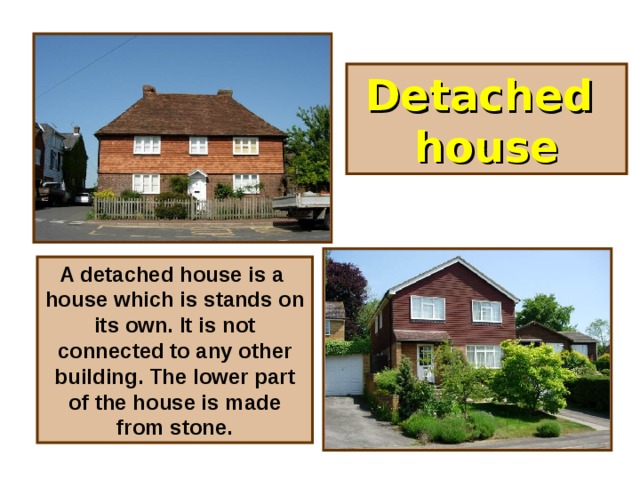 Detached  house A detached house is a house which is stands on its own. It is not connected to any other building. The lower part of the house is made from stone.