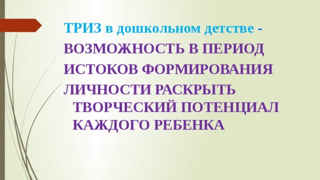 ТРИЗ в дошкольном детстве - ВОЗМОЖНОСТЬ В ПЕРИОД ИСТОКОВ ФОРМИРОВАНИЯ ЛИЧНОСТИ РАСКРЫТЬ ТВОРЧЕСКИЙ ПОТЕНЦИАЛ КАЖДОГО РЕБЕНКА