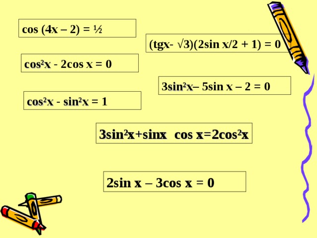 cos (4x – 2) = ½ (tgx- √3)(2sin x/2 + 1) = 0 с os²x - 2cos x = 0 3 sin²x – 5sin x – 2 = 0 cos²x  - sin²x  = 1 3sin²x+sinx cos x=2cos²x 2sin x – 3cos x = 0
