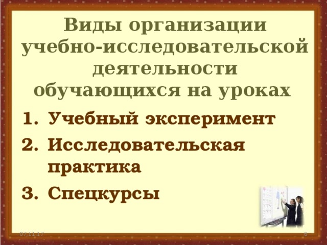 Виды организации учебно-исследовательской деятельности обучающихся на уроках Учебный эксперимент Исследовательская практика Спецкурсы 07.11.17