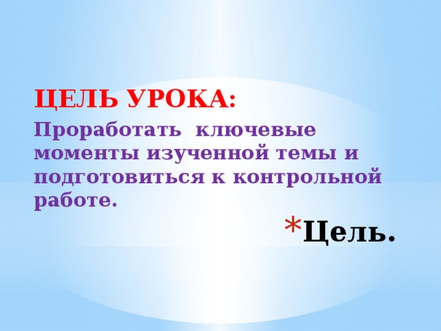 ЦЕЛЬ УРОКА: Проработать ключевые моменты изученной темы и подготовиться к контрольной работе.