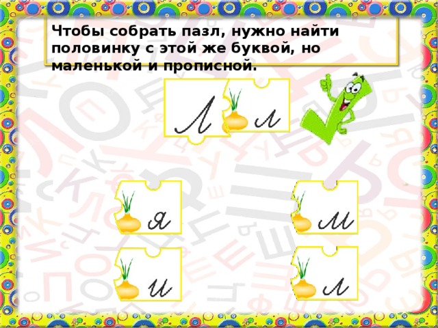 Чтобы собрать пазл, нужно найти половинку с этой же буквой, но маленькой и прописной.