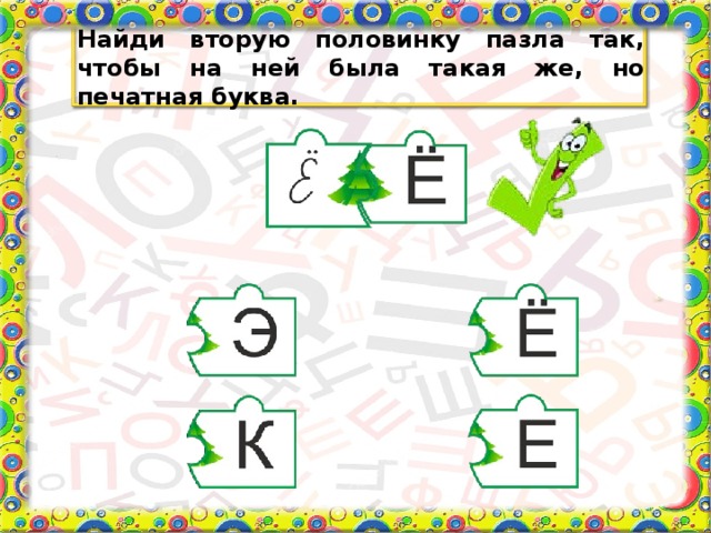 Найди вторую половинку пазла так, чтобы на ней была такая же, но печатная буква.