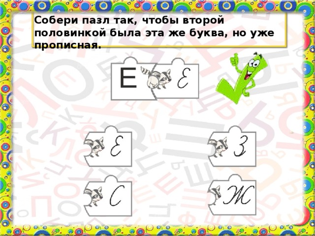 Собери пазл так, чтобы второй половинкой была эта же буква, но уже прописная.