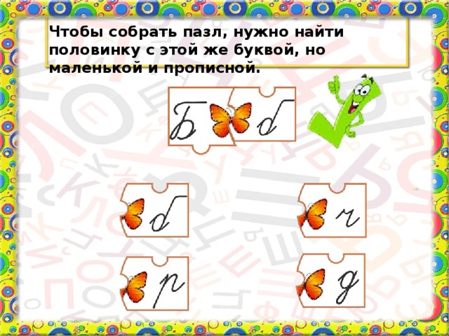 Чтобы собрать пазл, нужно найти половинку с этой же буквой, но маленькой и прописной.