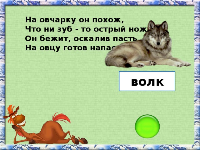 На овчарку он похож, Что ни зуб - то острый нож! Он бежит, оскалив пасть, На овцу готов напасть. волк