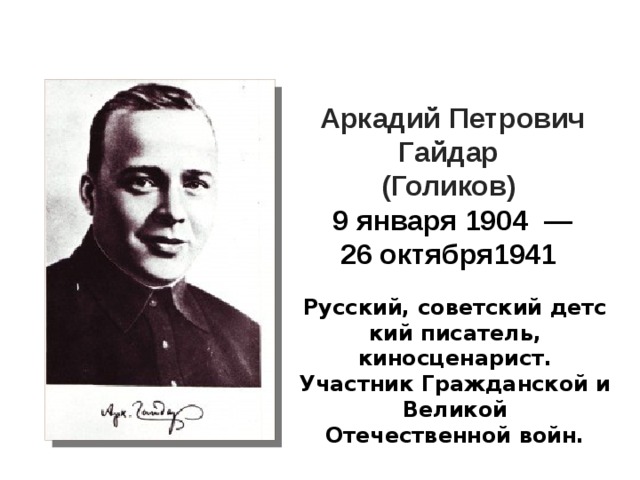 Аркадий Петрович Гайдар   (Голиков)  9   января 1904  — 26 октября1941 Русский, советский детский писатель, киносценарист. Участник Гражданской и Великой Отечественной войн.