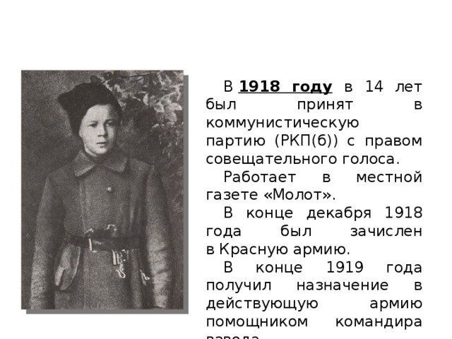 В  1918 году  в 14 лет был принят в коммунистическую партию (РКП(б)) с правом совещательного голоса. Работает в местной газете «Молот». В конце декабря 1918 года был зачислен в Красную армию. В конце 1919 года получил назначение в действующую армию помощником командира взвода. 