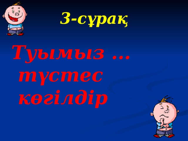 3 -сұрақ Туымыз ... түстес көгілдір