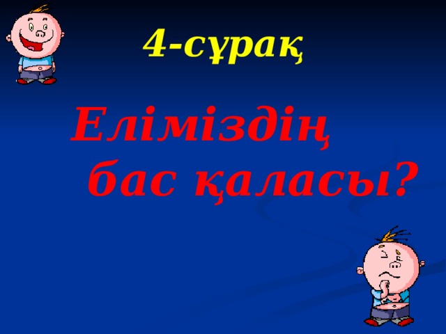 4 -сұрақ Еліміздің бас қаласы?