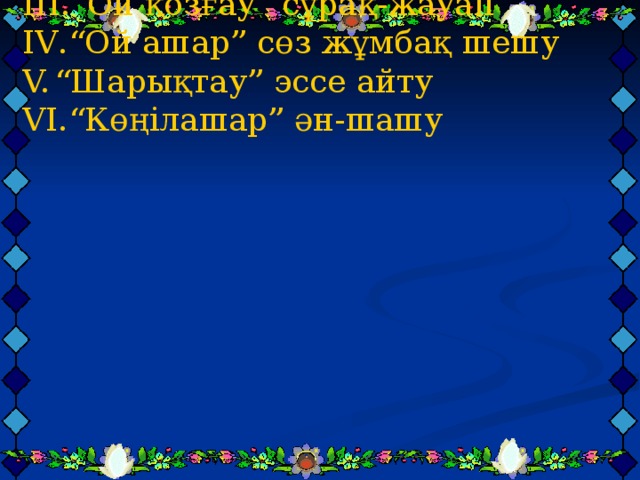 Ойын шарты: “ Отан-өлең,Отан-жыр” әдеби тақпақ  айту II .“Ой толғау” мақал-мәтелдер сайысы III .”Ой қозғау” сұрақ-жауап IV .“Ой ашар” сөз жұмбақ шешу “ Шарықтау” эссе айту “ Көңілашар” ән-шашу