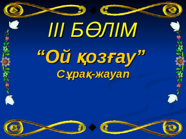 ІІІ БӨЛІМ “ Ой қозғау” Сұрақ-жауап