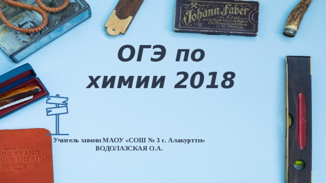 ОГЭ по химии 2018 Учитель химии МАОУ «СОШ № 3 с. Алакуртти» ВОДОЛАЗСКАЯ О.А.