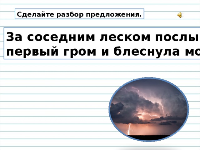 Сделайте разбор предложения. За соседним леском послышался первый гром и блеснула молния.