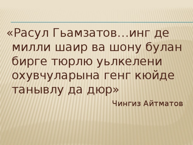 «Расул Гьамзатов…инг де милли шаир ва шону булан бирге тюрлю уьлкелени охувчуларына генг кюйде танывлу да дюр»  Чингиз Айтматов