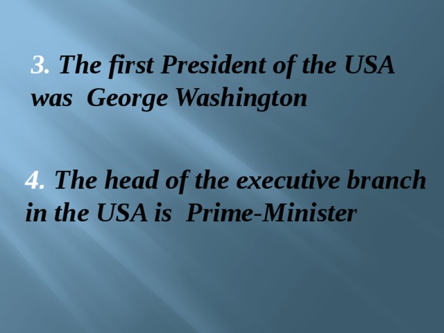 3. The first President of the USA was George Washington 4 . The head of the executive branch in the USA is Prime-Minister