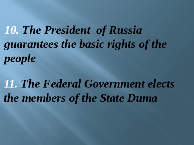 10. The President of Russia guarantees the basic rights of the people 11. The Federal Government elects the members of the State Duma